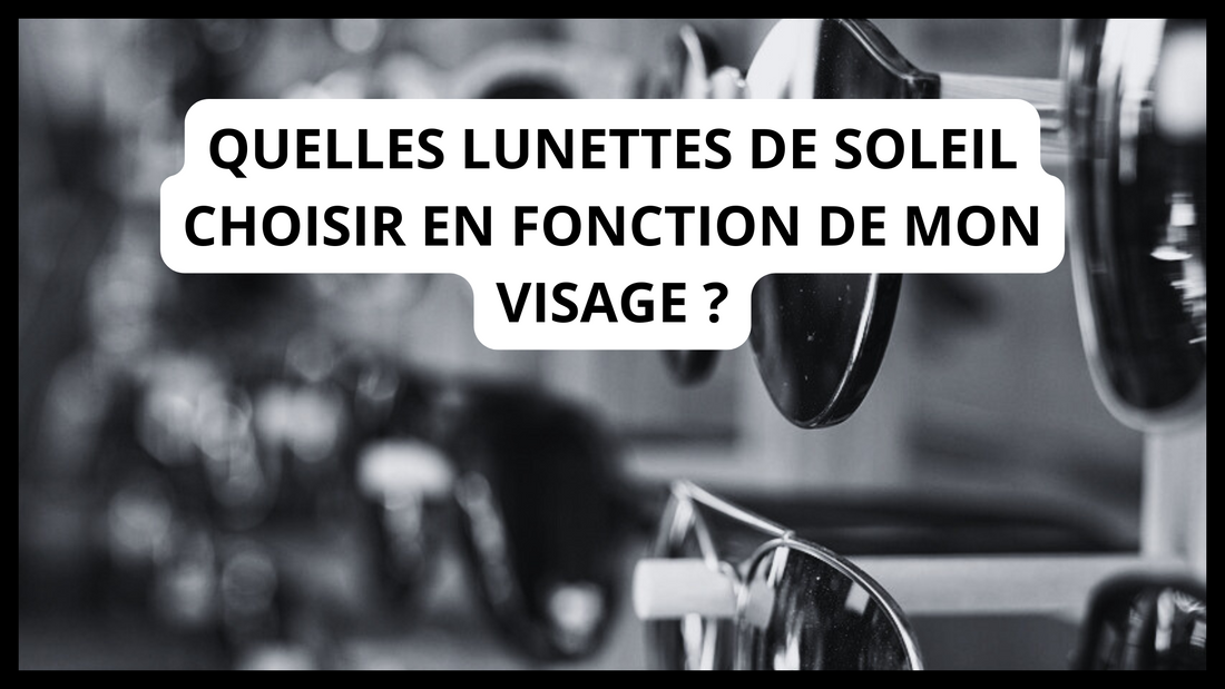 Quelles lunettes de soleil choisir en fonction de mon visage ?